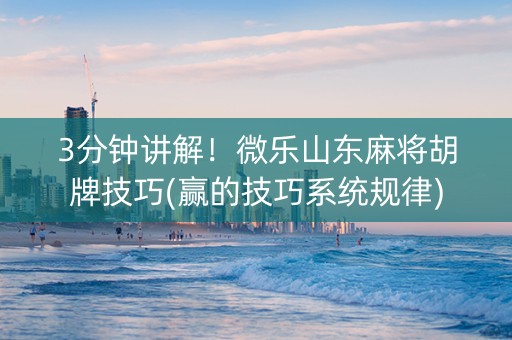 3分钟讲解！微乐山东麻将胡牌技巧(赢的技巧系统规律)