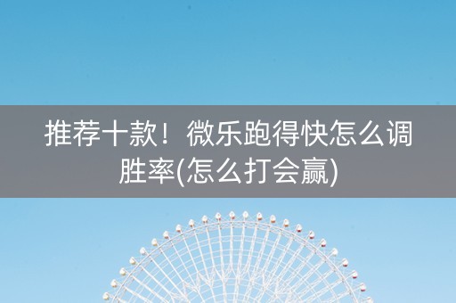 推荐十款！微乐跑得快怎么调胜率(怎么打会赢)