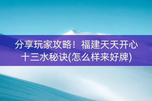分享玩家攻略！福建天天开心十三水秘诀(怎么样来好牌)
