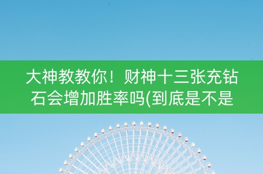 大神教教你！财神十三张充钻石会增加胜率吗(到底是不是有挂)