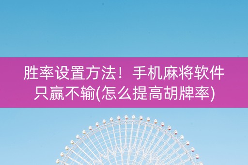 胜率设置方法！手机麻将软件只赢不输(怎么提高胡牌率)
