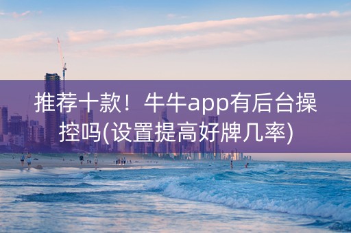 推荐十款！牛牛app有后台操控吗(设置提高好牌几率)