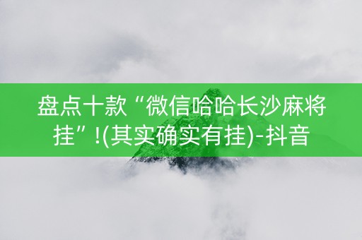 盘点十款“微信哈哈长沙麻将挂”!(其实确实有挂)-抖音