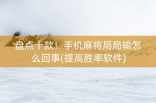 盘点十款！手机麻将局局输怎么回事(提高胜率软件)