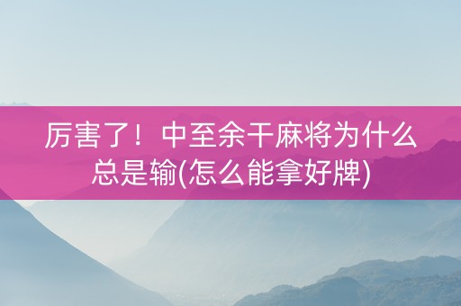厉害了！中至余干麻将为什么总是输(怎么能拿好牌)