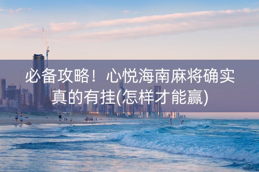 必备攻略！心悦海南麻将确实真的有挂(怎样才能赢)
