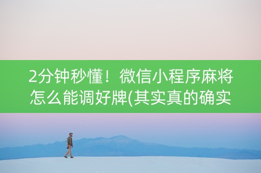 2分钟秒懂！微信小程序麻将怎么能调好牌(其实真的确实有挂)