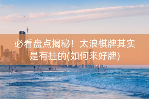 必看盘点揭秘！太浪棋牌其实是有挂的(如何来好牌)
