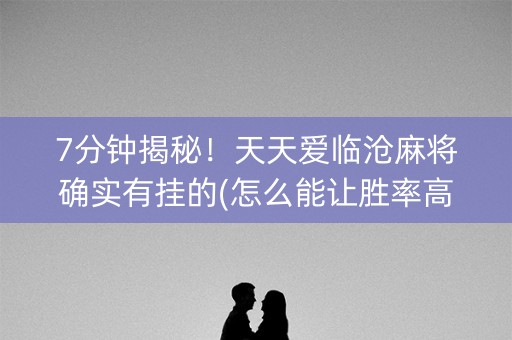 7分钟揭秘！天天爱临沧麻将确实有挂的(怎么能让胜率高)