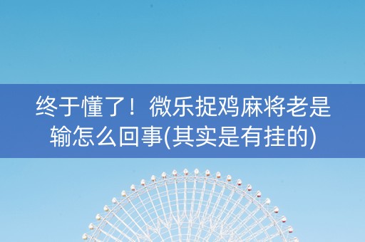 终于懂了！微乐捉鸡麻将老是输怎么回事(其实是有挂的)