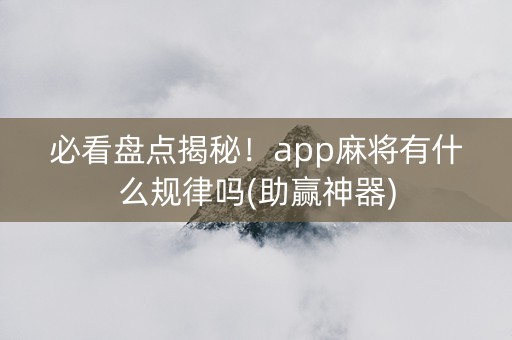 必看盘点揭秘！app麻将有什么规律吗(助赢神器)