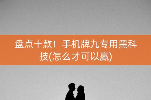 盘点十款！手机牌九专用黑科技(怎么才可以赢)