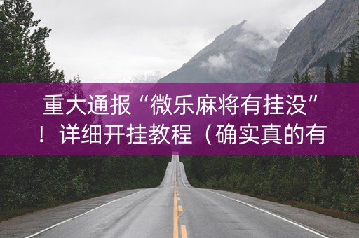 重大通报“微乐麻将有挂没”！详细开挂教程（确实真的有挂)-抖音