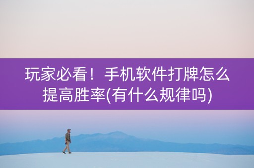 玩家必看！手机软件打牌怎么提高胜率(有什么规律吗)