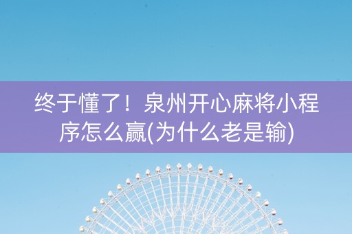 终于懂了！泉州开心麻将小程序怎么赢(为什么老是输)