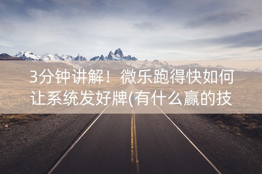 3分钟讲解！微乐跑得快如何让系统发好牌(有什么赢的技巧)