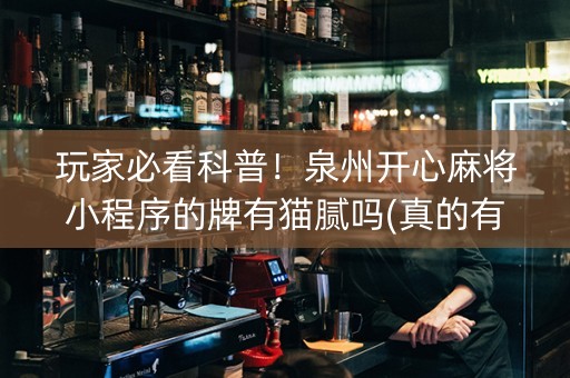 玩家必看科普！泉州开心麻将小程序的牌有猫腻吗(真的有挂)