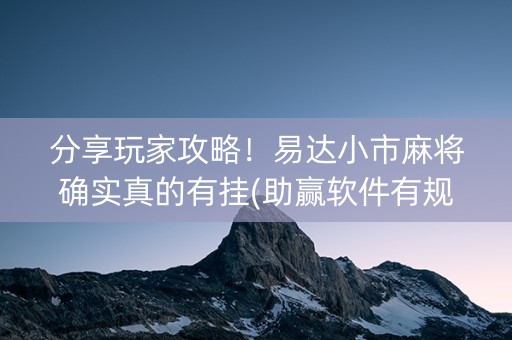 分享玩家攻略！易达小市麻将确实真的有挂(助赢软件有规律吗)