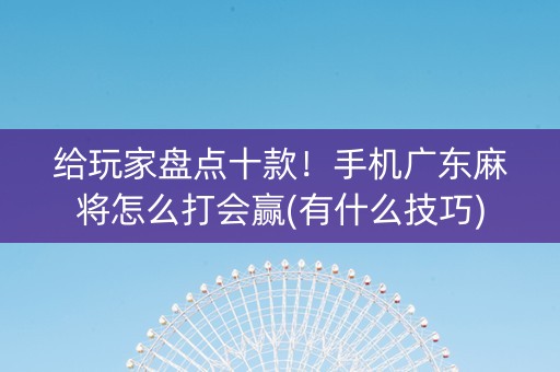 给玩家盘点十款！手机广东麻将怎么打会赢(有什么技巧)