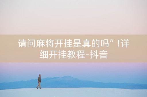 请问麻将开挂是真的吗”!详细开挂教程-抖音