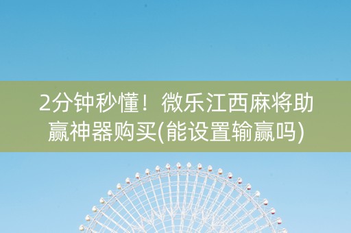 2分钟秒懂！微乐江西麻将助赢神器购买(能设置输赢吗)