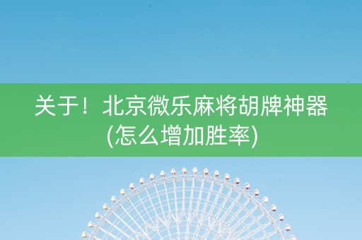 关于！北京微乐麻将胡牌神器(怎么增加胜率)
