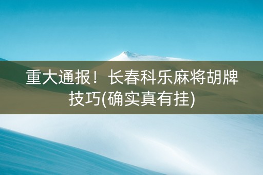 重大通报！长春科乐麻将胡牌技巧(确实真有挂)