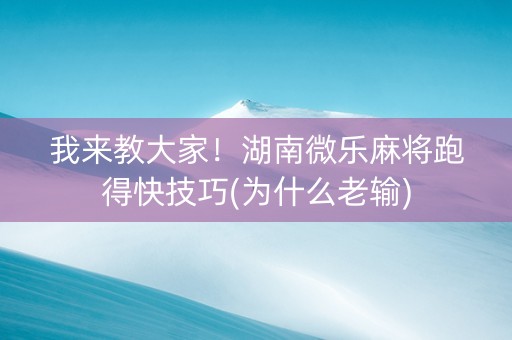 我来教大家！湖南微乐麻将跑得快技巧(为什么老输)
