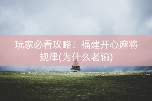 玩家必看攻略！福建开心麻将规律(为什么老输)