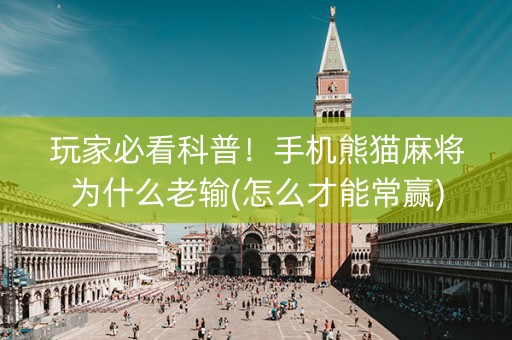 玩家必看科普！手机熊猫麻将为什么老输(怎么才能常赢)