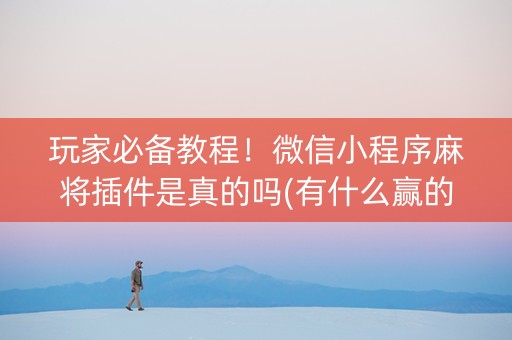 玩家必备教程！微信小程序麻将插件是真的吗(有什么赢的技巧)