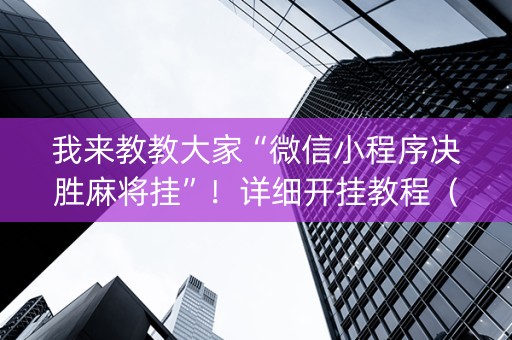 我来教教大家“微信小程序决胜麻将挂”！详细开挂教程（确实真的有挂)-抖音