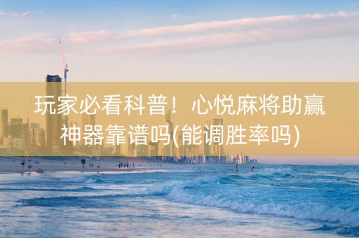 玩家必看科普！心悦麻将助赢神器靠谱吗(能调胜率吗)