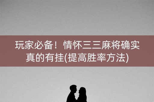 玩家必备！情怀三三麻将确实真的有挂(提高胜率方法)