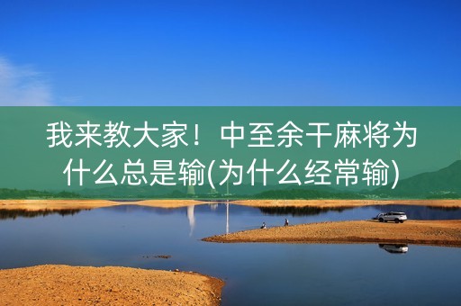 我来教大家！中至余干麻将为什么总是输(为什么经常输)
