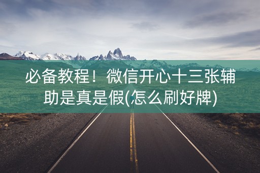 必备教程！微信开心十三张辅助是真是假(怎么刷好牌)
