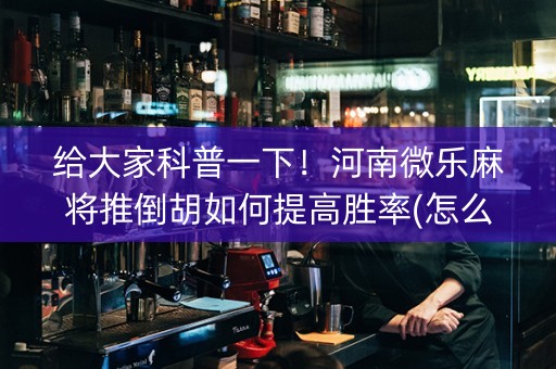 给大家科普一下！河南微乐麻将推倒胡如何提高胜率(怎么打赢的几率大)