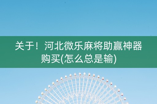关于！河北微乐麻将助赢神器购买(怎么总是输)
