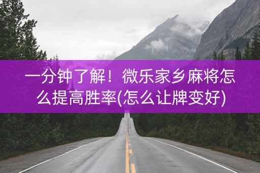 一分钟了解！微乐家乡麻将怎么提高胜率(怎么让牌变好)
