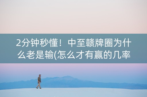 2分钟秒懂！中至赣牌圈为什么老是输(怎么才有赢的几率)