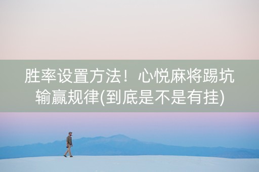 胜率设置方法！心悦麻将踢坑输赢规律(到底是不是有挂)
