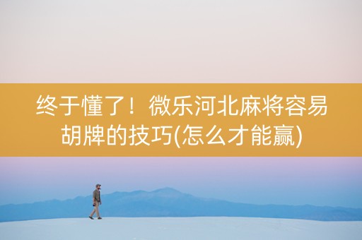 终于懂了！微乐河北麻将容易胡牌的技巧(怎么才能赢)