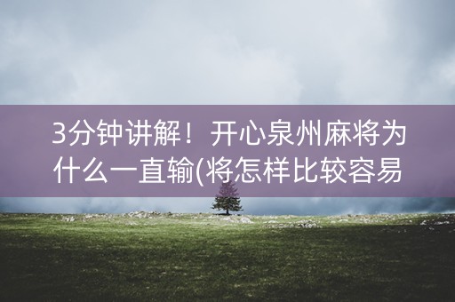 3分钟讲解！开心泉州麻将为什么一直输(将怎样比较容易赢)