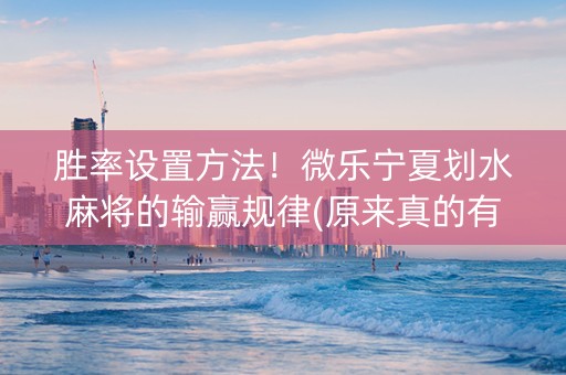胜率设置方法！微乐宁夏划水麻将的输赢规律(原来真的有挂)