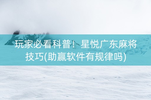 玩家必看科普！星悦广东麻将技巧(助赢软件有规律吗)