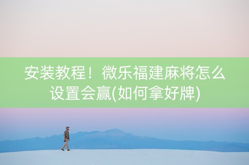 安装教程！微乐福建麻将怎么设置会赢(如何拿好牌)