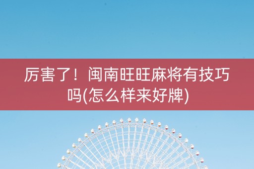 厉害了！闽南旺旺麻将有技巧吗(怎么样来好牌)