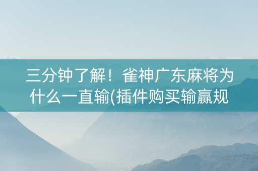 三分钟了解！雀神广东麻将为什么一直输(插件购买输赢规律)