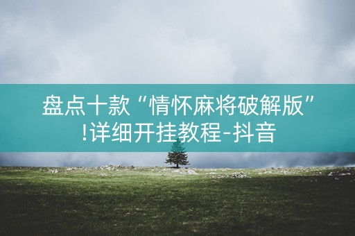 盘点十款“情怀麻将破解版”!详细开挂教程-抖音