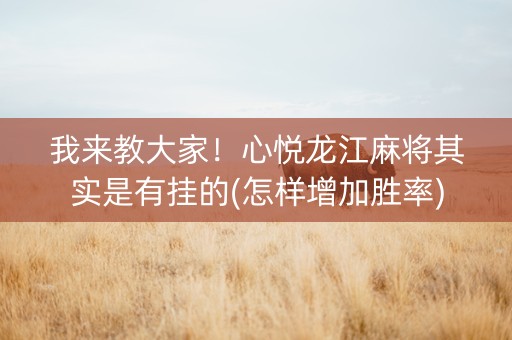 我来教大家！心悦龙江麻将其实是有挂的(怎样增加胜率)